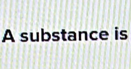 A substance is