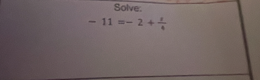 Solve:
-11=-2+ 1/4 