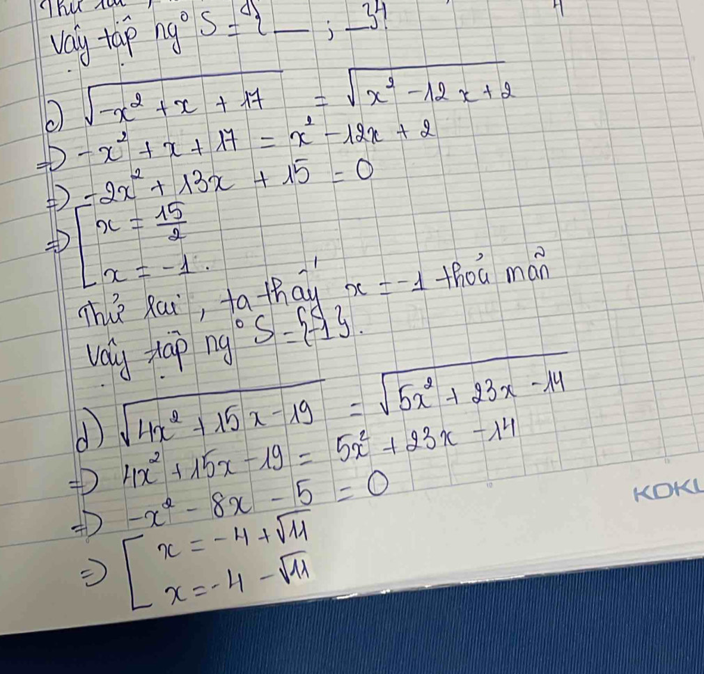 That tew
vay tap ng^0. S= _ ;_  ^4
sqrt(-x^2+x+17)=sqrt(x^2-12x+2)
-x^2+x+17=x^2-12x+2
=2x^2+13x+15=0
[x= 15/2 
The Rai, to thay x=-1 thou mán
valy tap ng°S= -1. 
① sqrt(4x^2+15x-19)=sqrt(5x^2+23x-14)
4x^2+15x-19=5x^2+23x-14
-x^2-8x-5=0
KOK
+D ∴ E=4+sqrt(11)-sqrt(11)
)