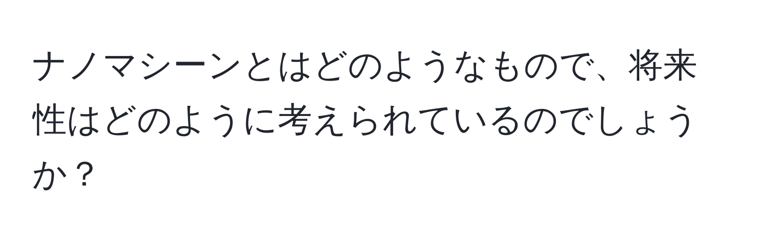 ナノマシーンとはどのようなもので、将来性はどのように考えられているのでしょうか？