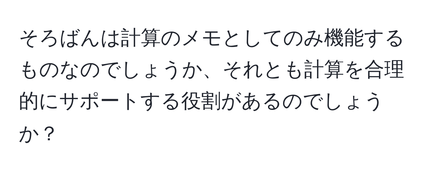 そろばんは計算のメモとしてのみ機能するものなのでしょうか、それとも計算を合理的にサポートする役割があるのでしょうか？