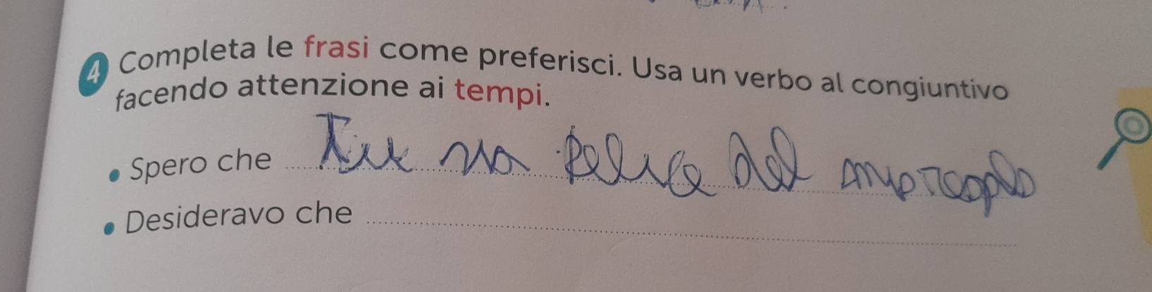 Completa le frasi come preferisci. Usa un verbo al congiuntivo 
facendo attenzione ai tempi. 
Spero che_ 
Desideravo che_