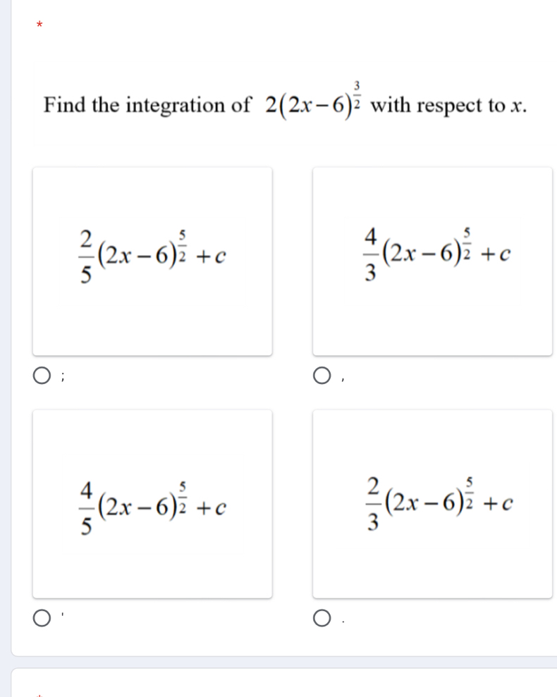 Find the integration of 2(2x-6)^ 3/2  with respect to x.
 2/5 (2x-6)^ 5/2 +c
 4/3 (2x-6)^ 5/2 +c;
 4/5 (2x-6)^ 5/2 +c
 2/3 (2x-6)^ 5/2 +c