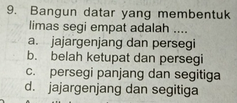 Bangun datar yang membentuk
limas segi empat adalah ....
a. jajargenjang dan persegi
b. belah ketupat dan persegi
c. persegi panjang dan segitiga
d. jajargenjang dan segitiga