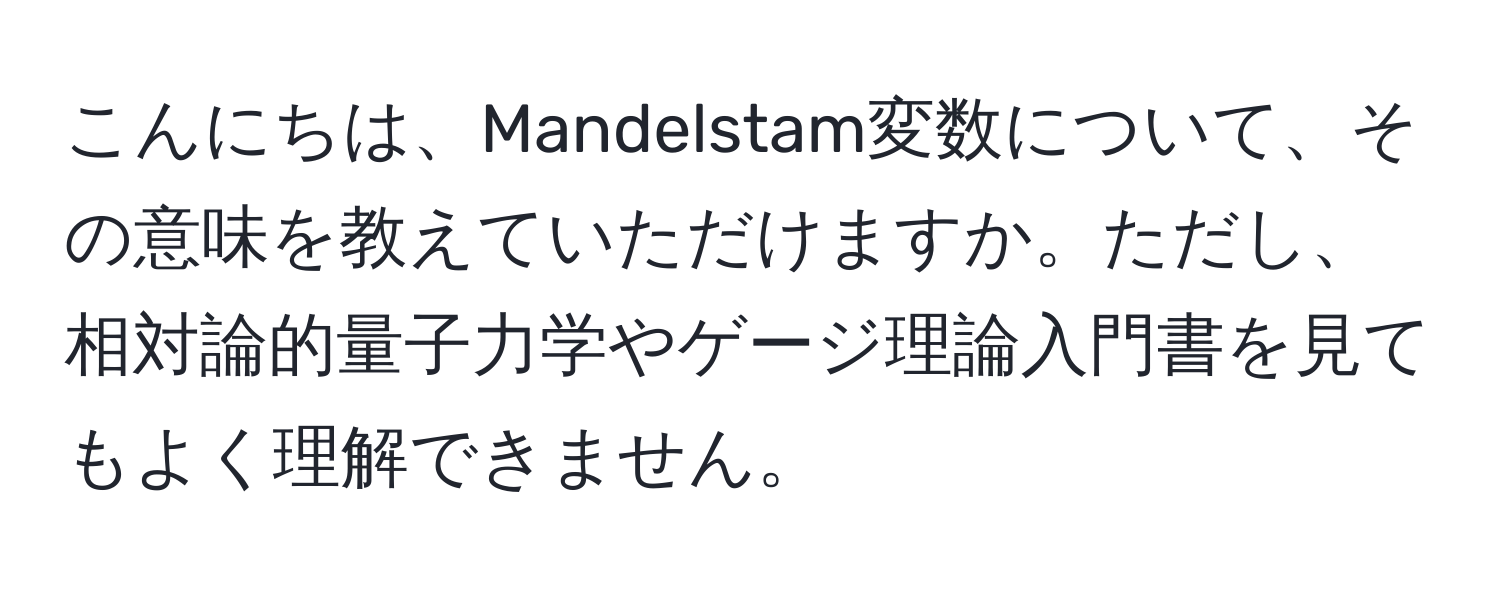 こんにちは、Mandelstam変数について、その意味を教えていただけますか。ただし、相対論的量子力学やゲージ理論入門書を見てもよく理解できません。