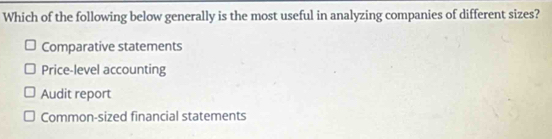 Which of the following below generally is the most useful in analyzing companies of different sizes?
Comparative statements
Price-level accounting
Audit report
Common-sized financial statements