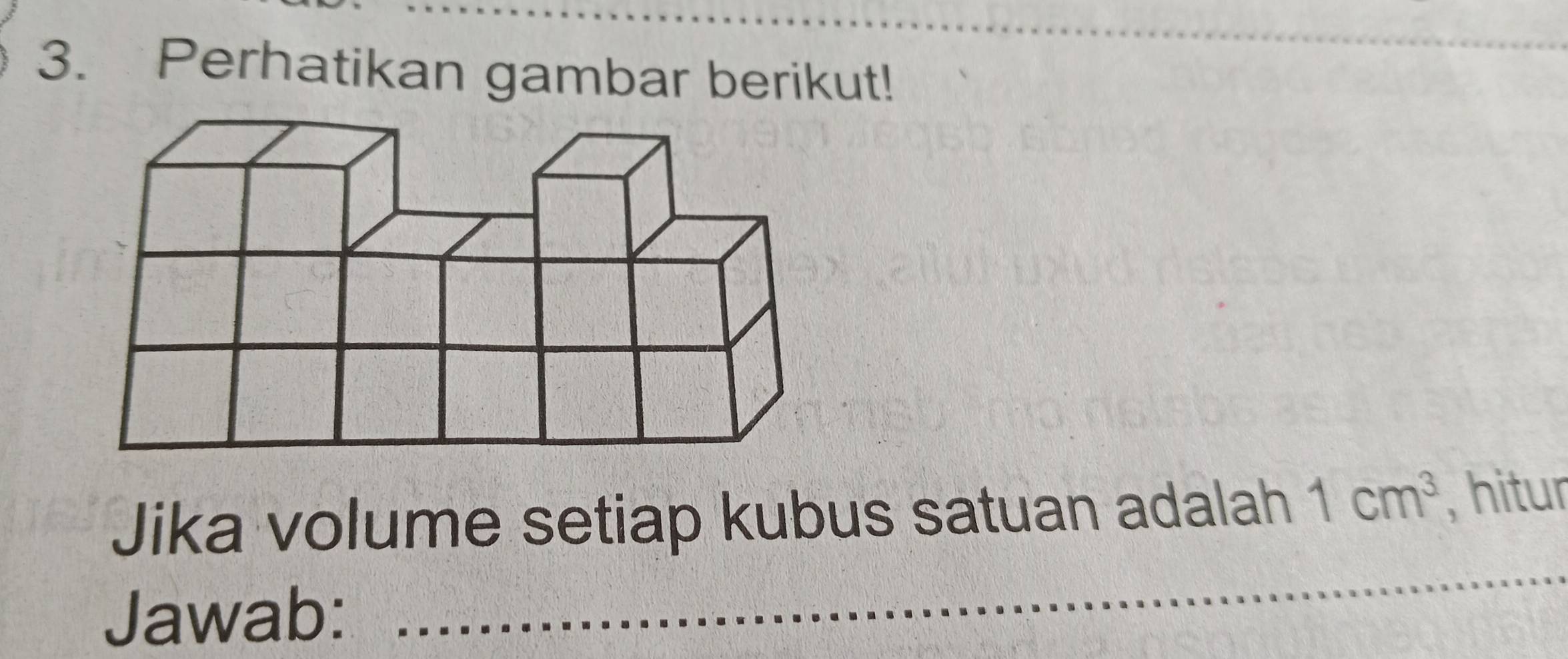 Perhatikan gambar berikut! 
_ 
Jika volume setiap kubus satuan adalah 1cm^3 , hitur 
Jawab: