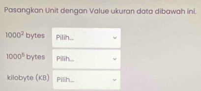 Pasangkan Unit dengan Value ukuran data dibawah ini.
1000^2 bytes Pilih...
1000^5 bytes Pilih... 
kilobyte (KB) Pilih...