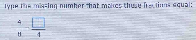Type the missing number that makes these fractions equal:
 4/8 =frac  14
