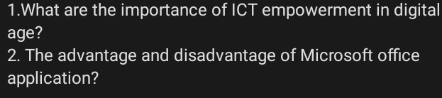 What are the importance of ICT empowerment in digital 
age? 
2. The advantage and disadvantage of Microsoft office 
application?