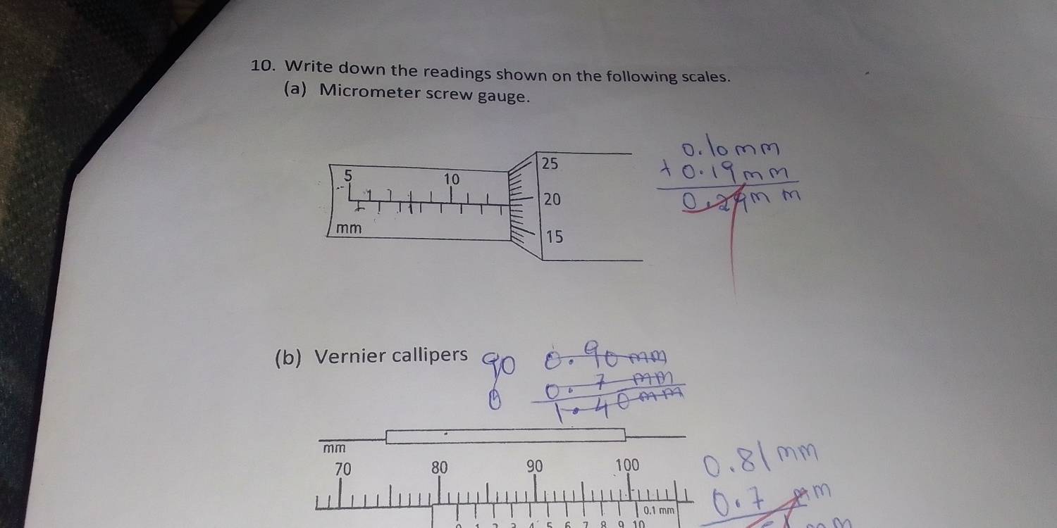 Write down the readings shown on the following scales. 
(a) Micrometer screw gauge. 
(b) Vernier callipers
mm
70
80 100
90
|
0.1 mm
C 7 10