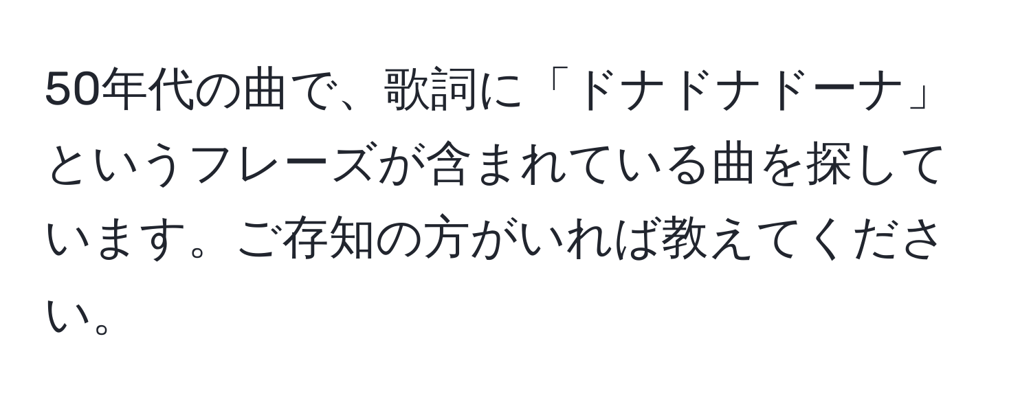 50年代の曲で、歌詞に「ドナドナドーナ」というフレーズが含まれている曲を探しています。ご存知の方がいれば教えてください。