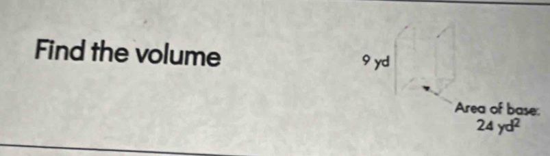 Find the volume 9 yd
Area of base:
24yd^2