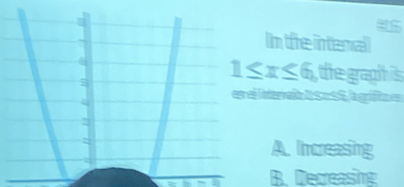 Intfeirtenal
1≤ x≤ 6, the gagh is
eesr el lntervalo e S eSS, la grfita e
A. Increasing
B. Decreasing