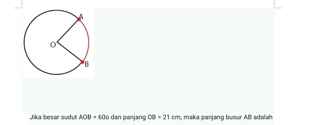 Jika besar sudut AOB=60o dan panjang OB=21cm , maka panjang busur AB adalah