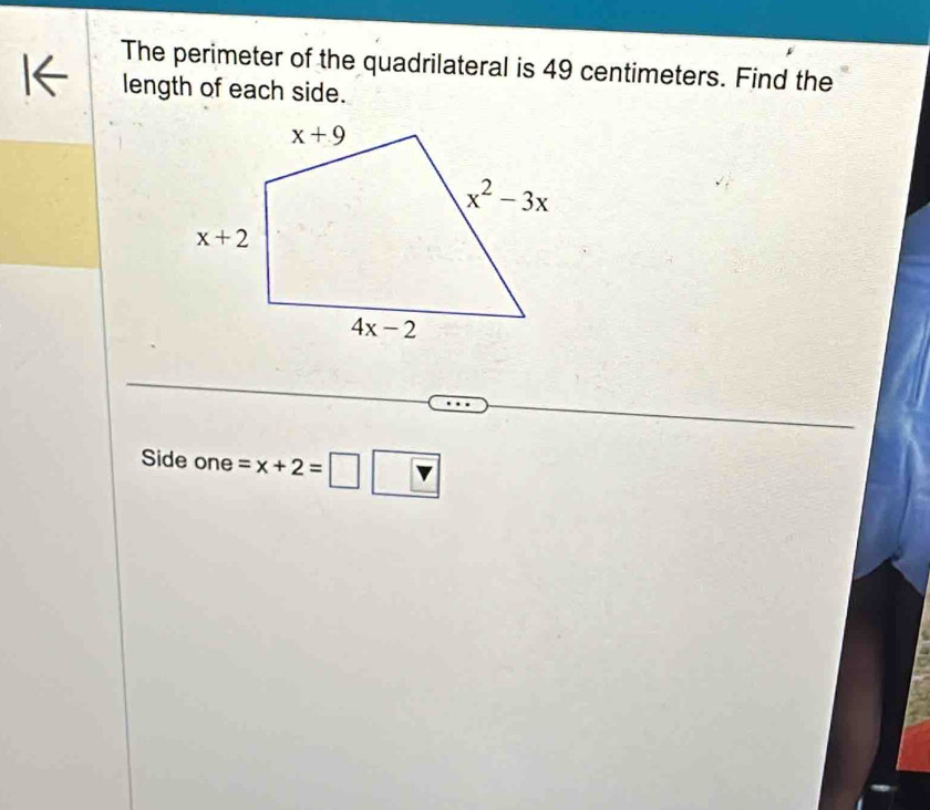 The perimeter of the quadrilateral is 49 centimeters. Find the
length of each side.
Side one =x+2=□ □