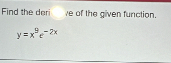 Find the deri ve of the given function.
y=x^9e^(-2x)