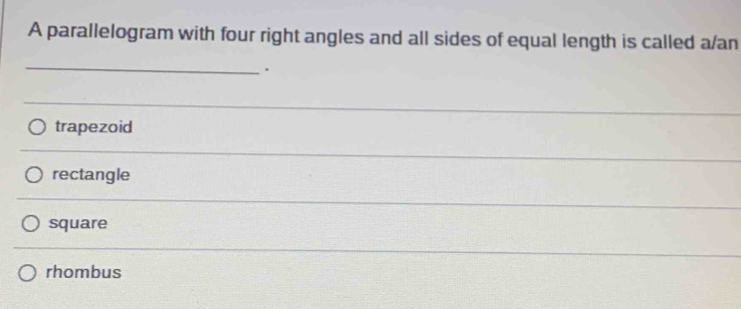 A parallelogram with four right angles and all sides of equal length is called a/an
_
.
_
trapezoid
rectangle
square
rhombus