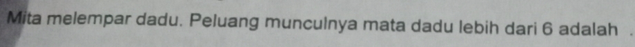 Mita melempar dadu. Peluang munculnya mata dadu lebih dari 6 adalah .