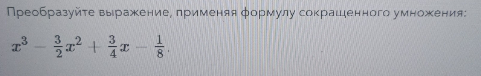 Преобразуйте выражеениее πрименяя φормулу сокрашеенного умножеения:
x^3- 3/2 x^2+ 3/4 x- 1/8 .