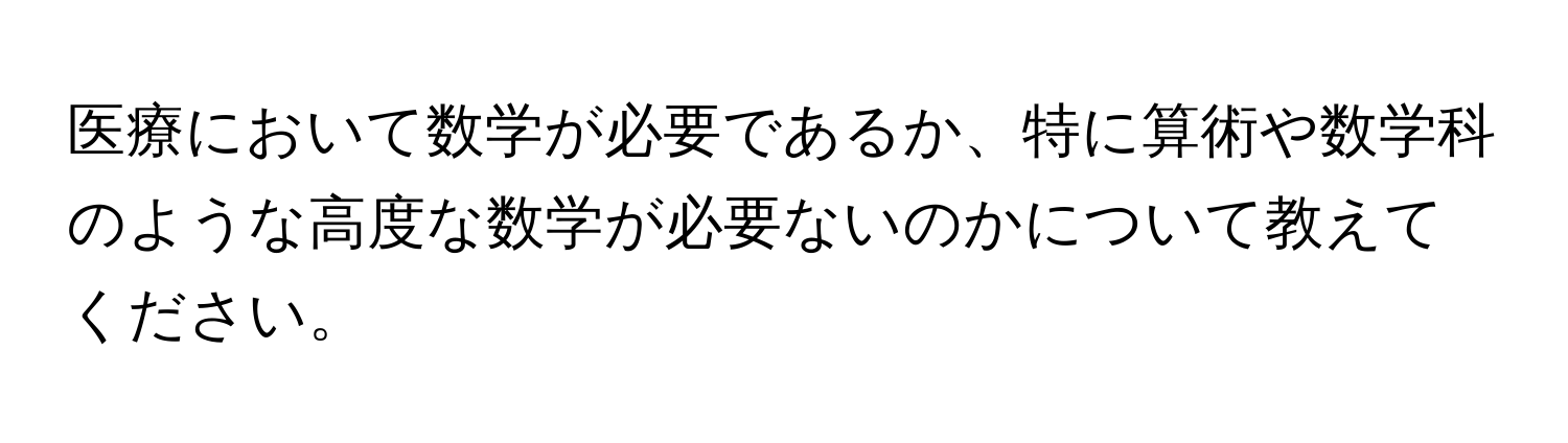 医療において数学が必要であるか、特に算術や数学科のような高度な数学が必要ないのかについて教えてください。