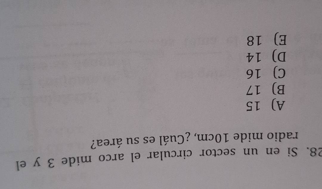 Si en un sector circular el arco mide 3 y el
radio mide 10cm, ¿Cuál es su área?
A) 15
B) 17
C) 16
D) 14
E) 18