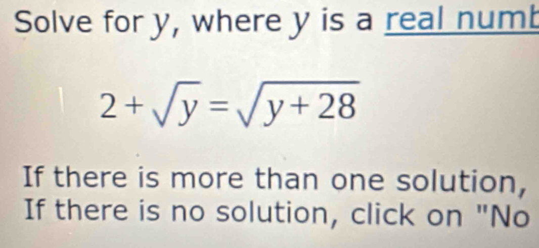 Solve for y, where y is a real numb
2+sqrt(y)=sqrt(y+28)
If there is more than one solution, 
If there is no solution, click on "No