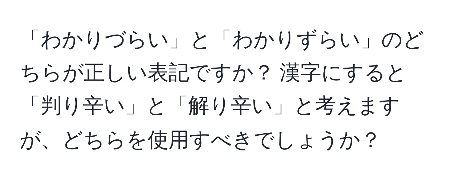 「わかりづらい」と「わかりずらい」のどちらが正しい表記ですか？ 漢字にすると「判り辛い」と「解り辛い」と考えますが、どちらを使用すべきでしょうか？