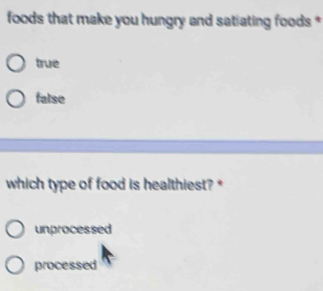 foods that make you hungry and satiating foods *
true
false
which type of food is healthiest?*
unprocessed
processed