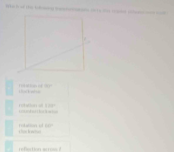 Wich of the fallowing transturmnane carty tis orgater pahom atr iest o
rotation of 90°
clockwise
rotation of 120°
counterclock wise
rotation of 60°
clockwiso
reflection across ?