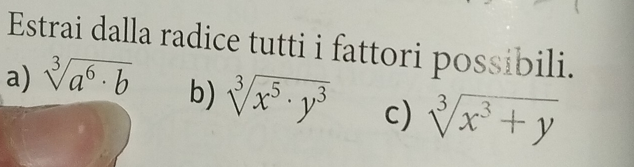 Estrai dalla radice tutti i fattori possibili. 
a) sqrt[3](a^6· b)
b) sqrt[3](x^5· y^3) c) sqrt[3](x^3+y)