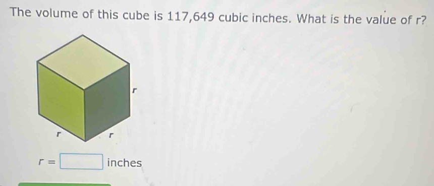 The volume of this cube is 117,649 cubic inches. What is the value of r?
r=□ inches