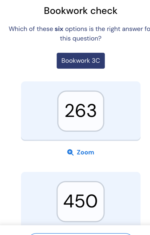 Bookwork check
Which of these six options is the right answer fo
this question?
Bookwork 3C
263
Zoom
450