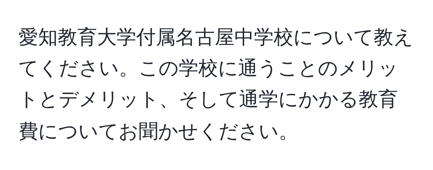 愛知教育大学付属名古屋中学校について教えてください。この学校に通うことのメリットとデメリット、そして通学にかかる教育費についてお聞かせください。