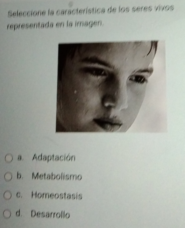 Seleccione la característica de los seres vivos
representada en la imagen.
a. Adaptación
b. Metabolismo
c. Homeostasis
d Desarrollo