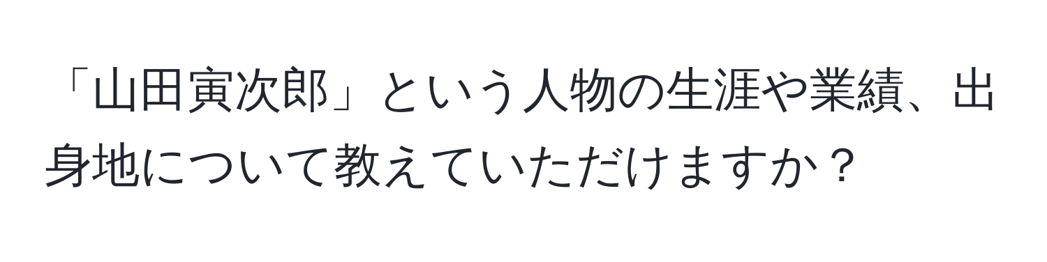 「山田寅次郎」という人物の生涯や業績、出身地について教えていただけますか？