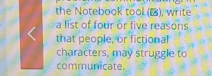 the Notebook tool (▲), write 
a list of four or five reasons 
that people, or fictional 
characters, may struggle to 
communicate.