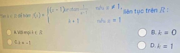 Timk∈ R để hàm f(x)=beginarrayl (x-1)arctan  1/x-1 ne^tux!= 1, k+1ne^tux=1endarray. liên tục trên R :
A. Với moi k∈ R B. k=0
C. k=-1
D. k=1