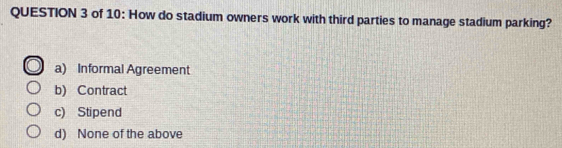 of 10: How do stadium owners work with third parties to manage stadium parking?
a) Informal Agreement
b) Contract
c) Stipend
d) None of the above