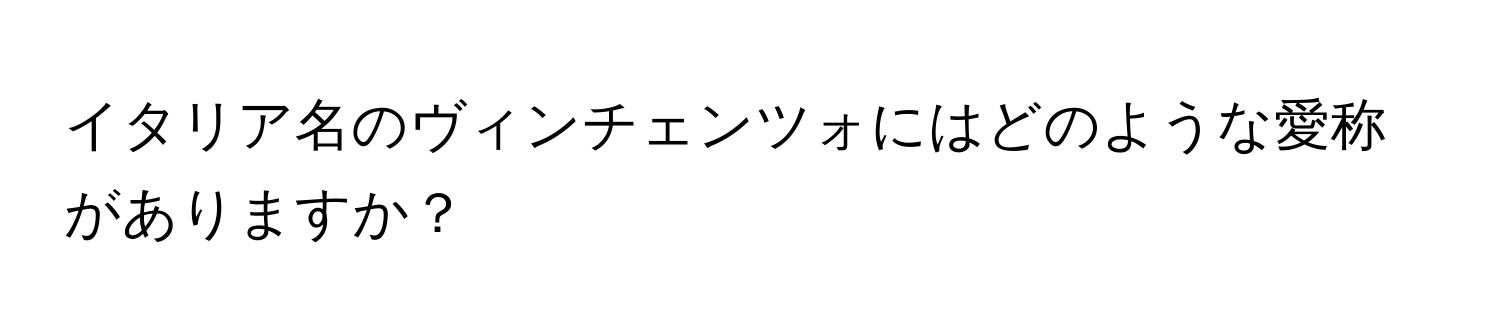 イタリア名のヴィンチェンツォにはどのような愛称がありますか？