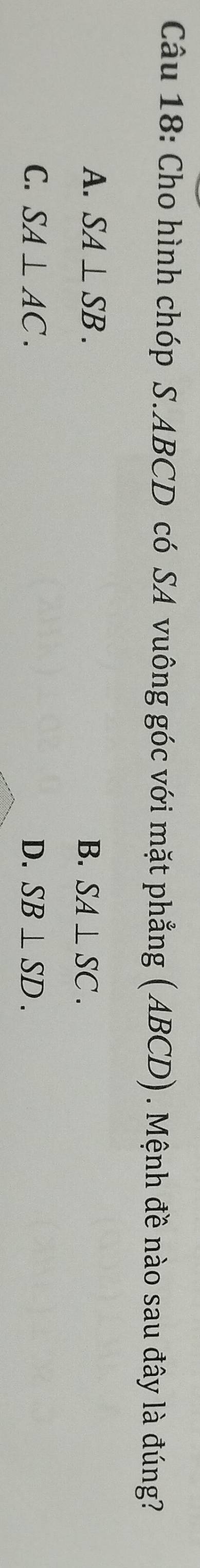 Cho hình chóp S. ABCD có SA vuông góc với mặt phẳng (ABCD). Mệnh đề nào sau đây là đúng?
A. SA⊥ SB. B. SA⊥ SC.
C. SA⊥ AC. D. SB⊥ SD.