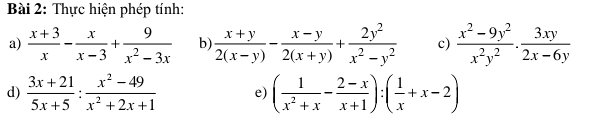 Thực hiện phép tính: 
a)  (x+3)/x - x/x-3 + 9/x^2-3x  b)  (x+y)/2(x-y) - (x-y)/2(x+y) + 2y^2/x^2-y^2  c)  (x^2-9y^2)/x^2y^2 ·  3xy/2x-6y 
d)  (3x+21)/5x+5 : (x^2-49)/x^2+2x+1  e) ( 1/x^2+x - (2-x)/x+1 ):( 1/x +x-2)