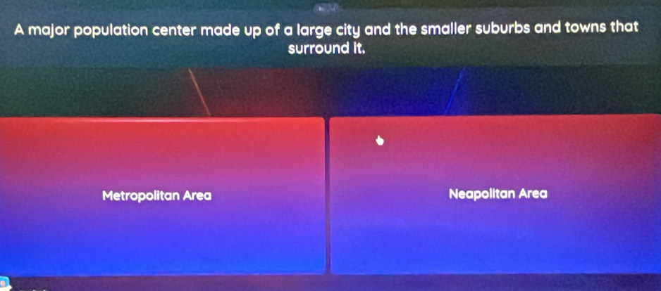 A major population center made up of a large city and the smaller suburbs and towns that 
surround it. 
Metropolitan Area Neapolitan Area