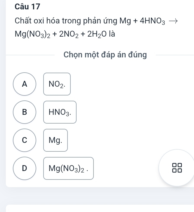 Chất oxi hóa trong phản ứng Mg+4HNO_3
Mg(NO_3)_2+2NO_2+2H_2O là
Chọn một đáp án đúng
A NO_2.
B HNO_3.
C Mg.
D Mg(NO_3)_2.