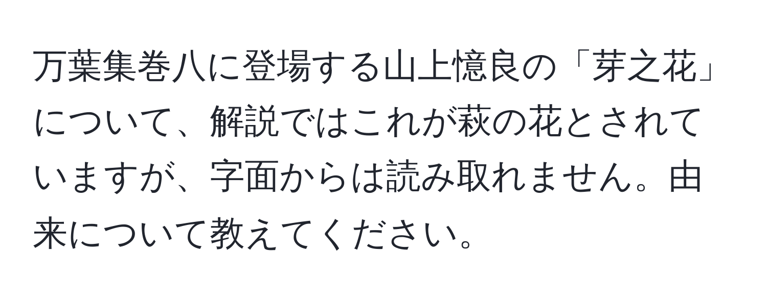 万葉集巻八に登場する山上憶良の「芽之花」について、解説ではこれが萩の花とされていますが、字面からは読み取れません。由来について教えてください。