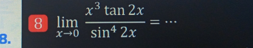 8 limlimits _xto 0 x^3tan 2x/sin^42x = _ 
B.