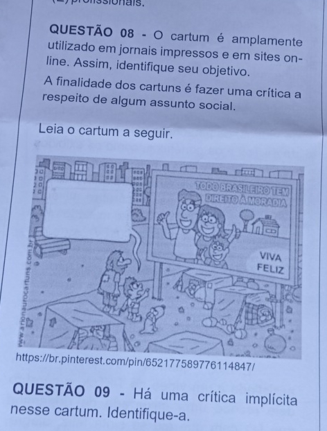 cartum é amplamente 
utilizado em jornais impressos e em sites on- 
line. Assim, identifique seu objetivo. 
A finalidade dos cartuns é fazer uma crítica a 
respeito de algum assunto social. 
Leia o cartum a seguir. 
77589776114847/ 
QUESTÃO 09 - Há uma crítica implícita 
nesse cartum. Identifique-a.