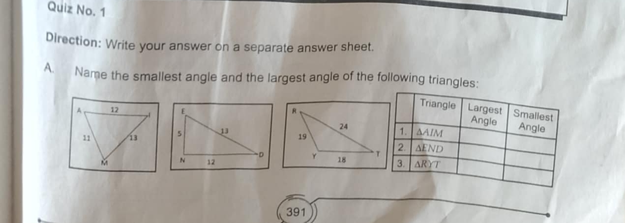 Quiz No. 1
Direction: Write your answer on a separate answer sheet.
A. Name the smallest angle and the largest angle of the following triangles:
A 12 ,l
11 13 
M
 
391