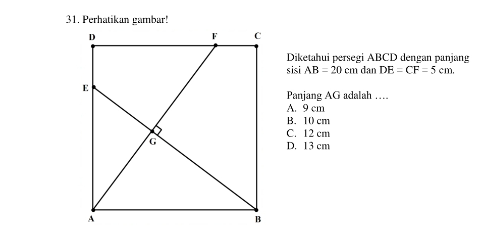 Diketahui persegi ABCD dengan panjang
sisi AB=20cm dan DE=CF=5cm. 
Panjang AG adalah …
A. 9 cm
B. 10 cm
C. 12 cm
D. 13 cm