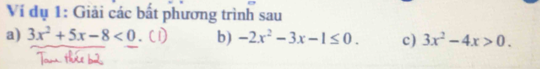 Ví dụ 1: Giải các bất phương trình sau
a) 3x^2+5x-8<0</tex> b) -2x^2-3x-1≤ 0. c) 3x^2-4x>0.